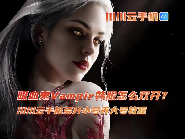 吸血鬼Vampir韩服怎么双开？川川云手机多开小号养大号教程