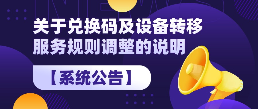 【系统公告】关于兑换码及设备转移服务规则调整的说明